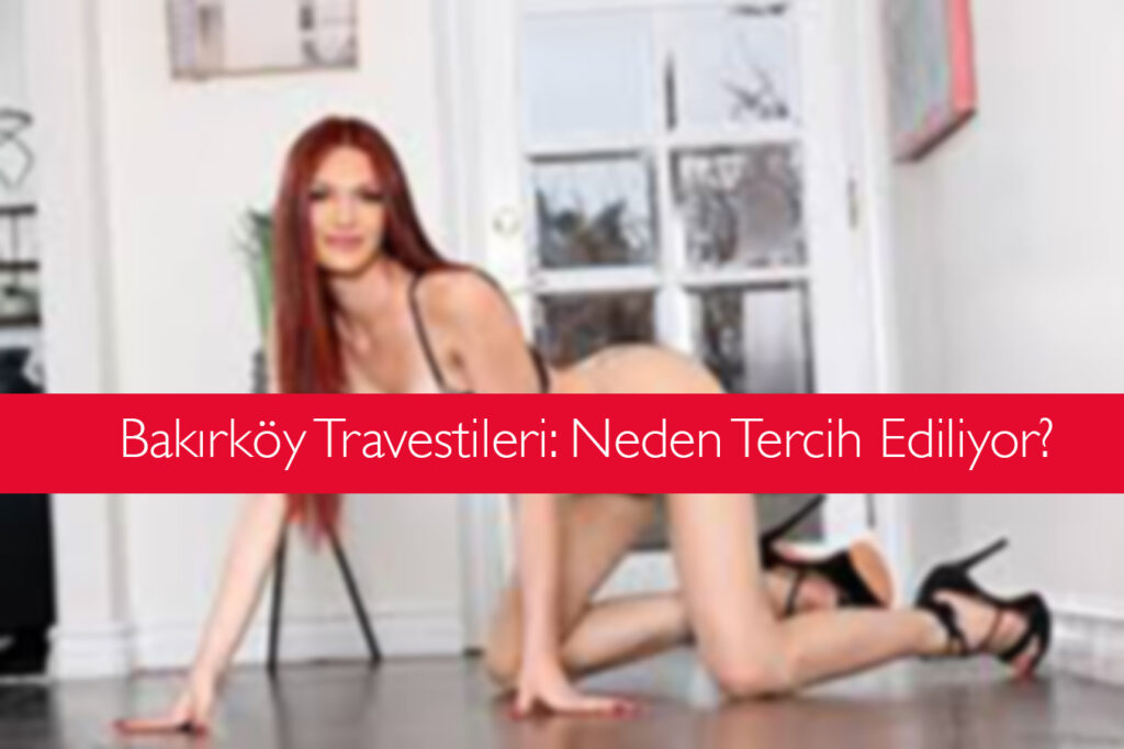 Bakırköy Travesti Kızlar: Neden Tercih Ediliyor?