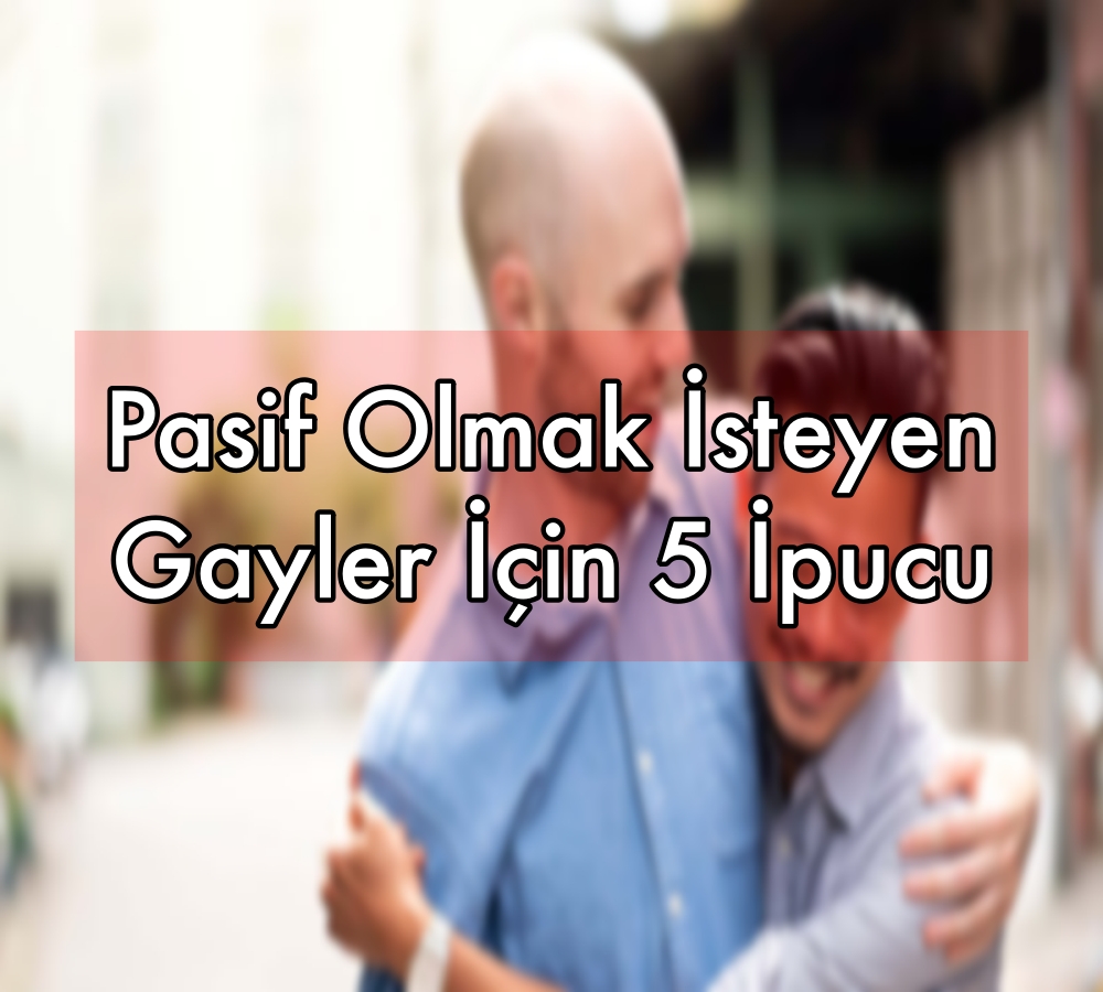 Pasif Olmak İsteyen Gayler İçin 5 İpucu